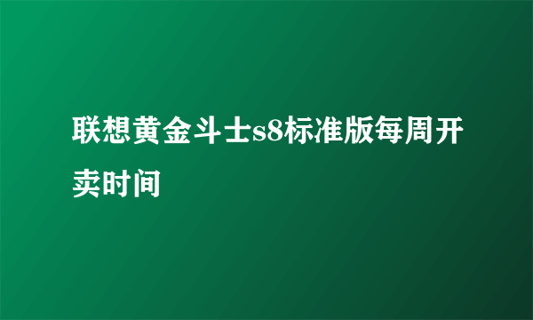 联想黄金斗士s8标准版每周开卖时间