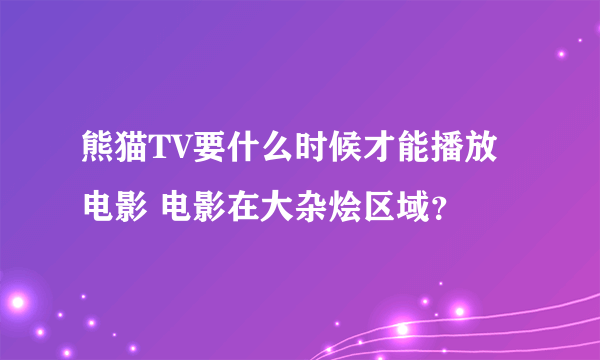 熊猫TV要什么时候才能播放电影 电影在大杂烩区域？