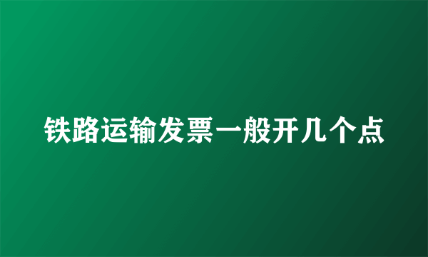 铁路运输发票一般开几个点