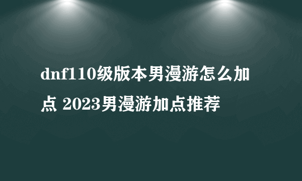 dnf110级版本男漫游怎么加点 2023男漫游加点推荐