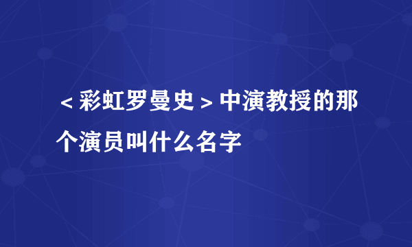 ＜彩虹罗曼史＞中演教授的那个演员叫什么名字