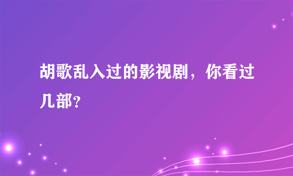 胡歌乱入过的影视剧，你看过几部？