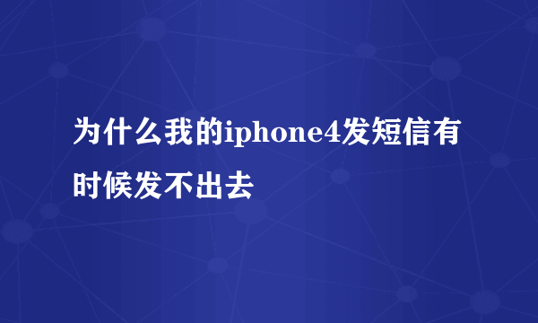 为什么我的iphone4发短信有时候发不出去