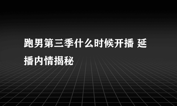 跑男第三季什么时候开播 延播内情揭秘