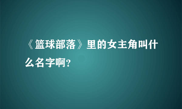 《篮球部落》里的女主角叫什么名字啊？