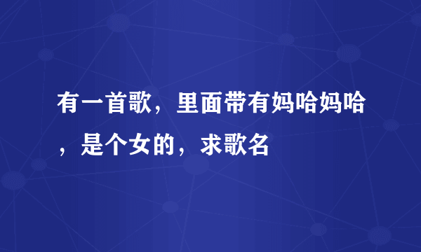 有一首歌，里面带有妈哈妈哈，是个女的，求歌名