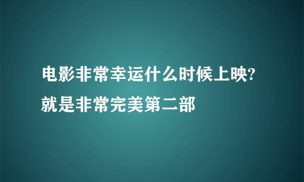 电影非常幸运什么时候上映?就是非常完美第二部