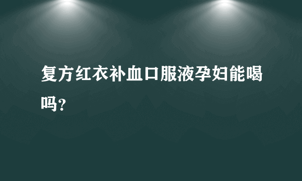 复方红衣补血口服液孕妇能喝吗？