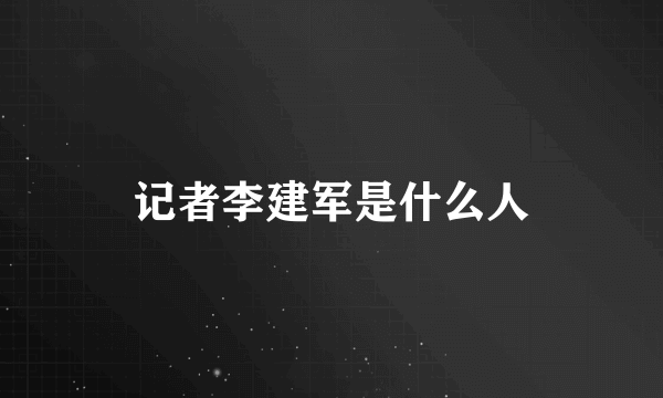 记者李建军是什么人