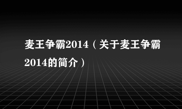 麦王争霸2014（关于麦王争霸2014的简介）