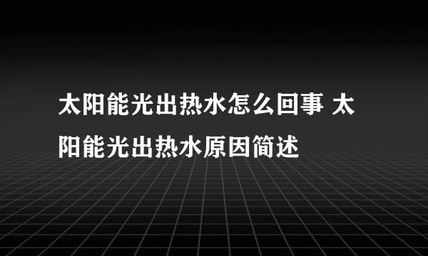 太阳能光出热水怎么回事 太阳能光出热水原因简述