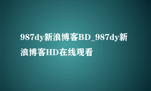 987dy新浪博客BD_987dy新浪博客HD在线观看