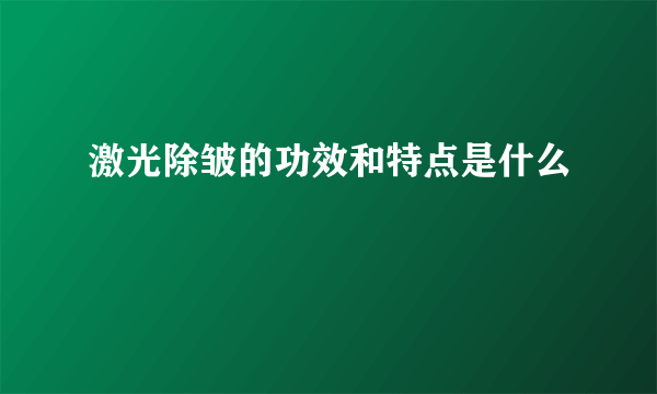 激光除皱的功效和特点是什么