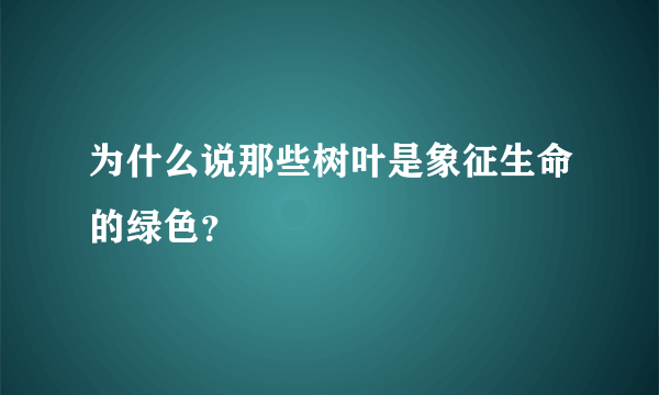 为什么说那些树叶是象征生命的绿色？