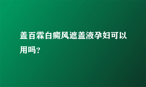 盖百霖白癜风遮盖液孕妇可以用吗？