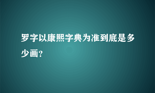 罗字以康熙字典为准到底是多少画？