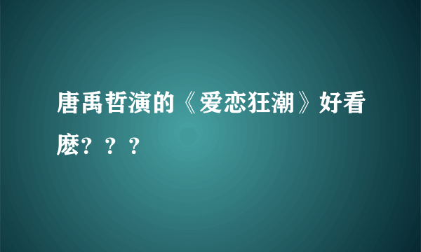 唐禹哲演的《爱恋狂潮》好看麽？？？