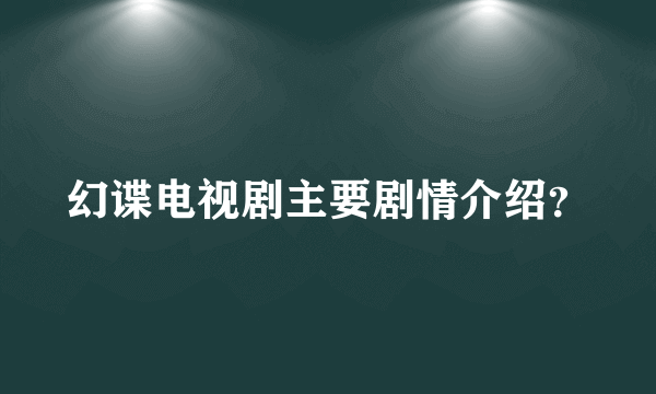 幻谍电视剧主要剧情介绍？