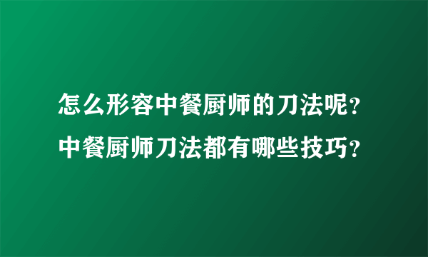 怎么形容中餐厨师的刀法呢？中餐厨师刀法都有哪些技巧？