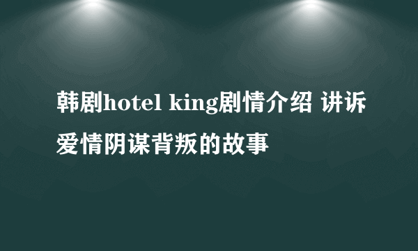 韩剧hotel king剧情介绍 讲诉爱情阴谋背叛的故事