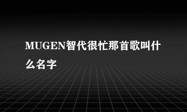 MUGEN智代很忙那首歌叫什么名字