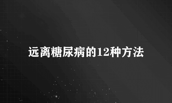 远离糖尿病的12种方法