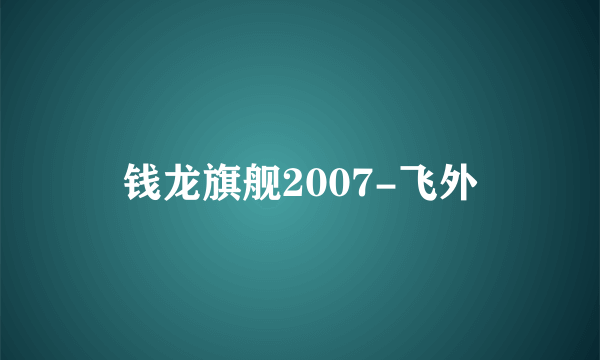 钱龙旗舰2007-飞外