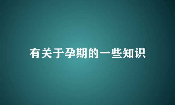 有关于孕期的一些知识