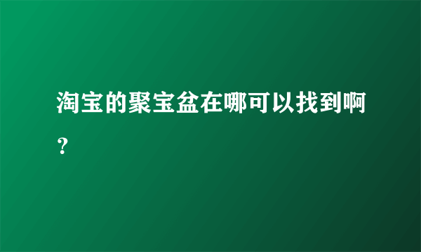 淘宝的聚宝盆在哪可以找到啊？