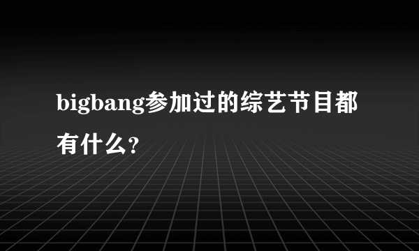 bigbang参加过的综艺节目都有什么？