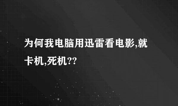 为何我电脑用迅雷看电影,就卡机,死机??