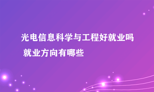 光电信息科学与工程好就业吗 就业方向有哪些