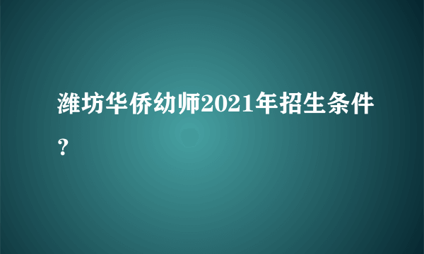 潍坊华侨幼师2021年招生条件？