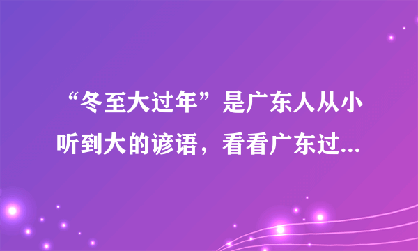 “冬至大过年”是广东人从小听到大的谚语，看看广东过冬至吃什么传统食物