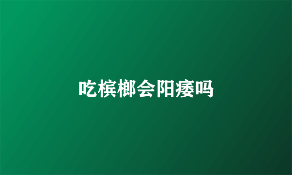 吃槟榔会阳痿吗