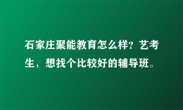 石家庄聚能教育怎么样？艺考生，想找个比较好的辅导班。