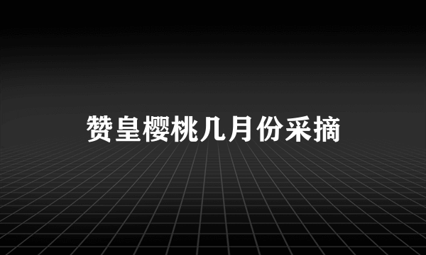 赞皇樱桃几月份采摘