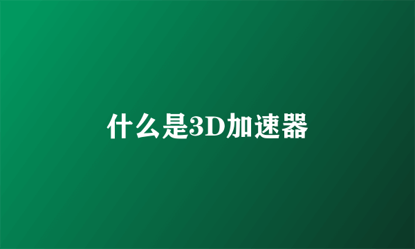 什么是3D加速器