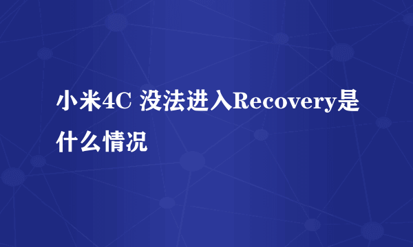 小米4C 没法进入Recovery是什么情况