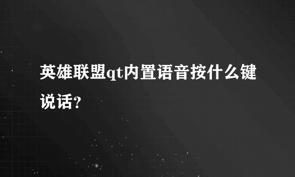 英雄联盟qt内置语音按什么键说话？