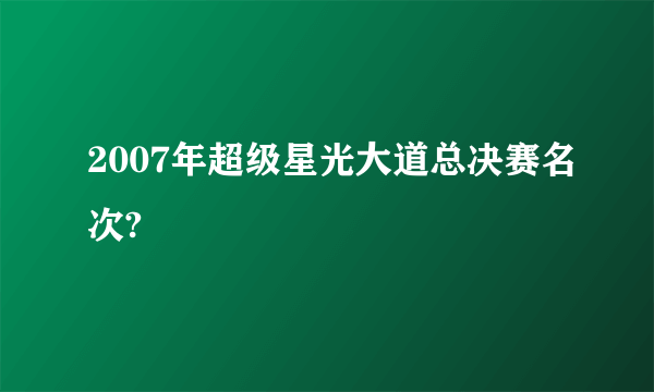 2007年超级星光大道总决赛名次?