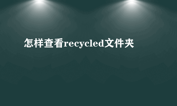 怎样查看recycled文件夹