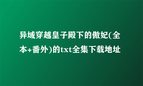 异域穿越皇子殿下的傲妃(全本+番外)的txt全集下载地址