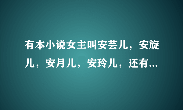 有本小说女主叫安芸儿，安旋儿，安月儿，安玲儿，还有一个叫安什么儿的小说叫什么？