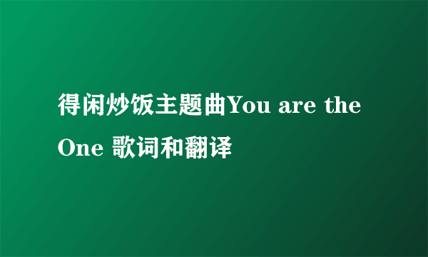 得闲炒饭主题曲You are the One 歌词和翻译