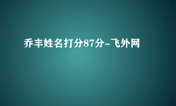 乔丰姓名打分87分-飞外网