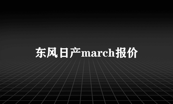 东风日产march报价