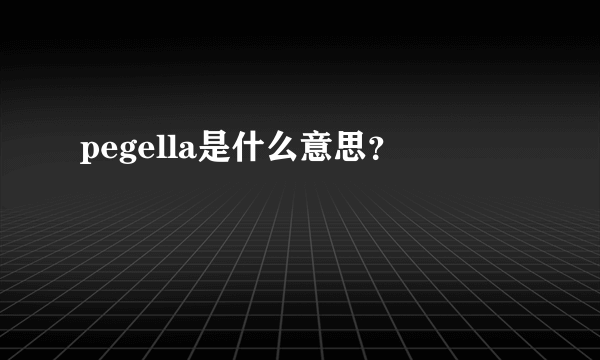 pegella是什么意思？