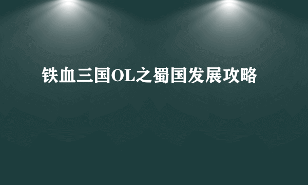 铁血三国OL之蜀国发展攻略