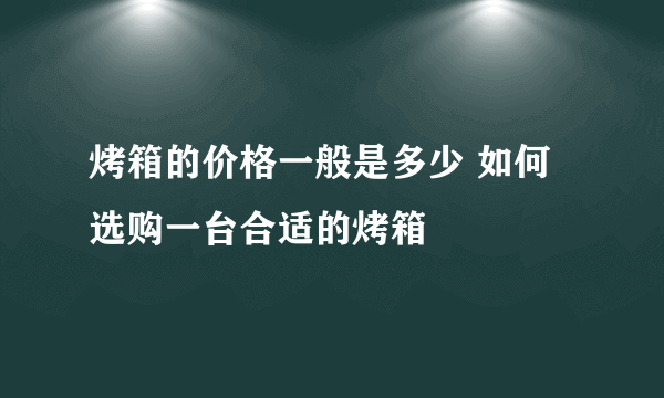 烤箱的价格一般是多少 如何选购一台合适的烤箱